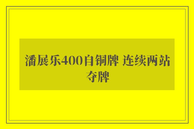 潘展乐400自铜牌 连续两站夺牌