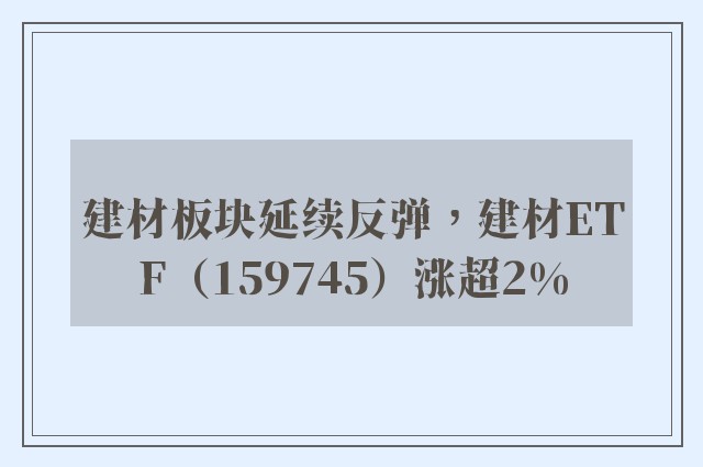 建材板块延续反弹，建材ETF（159745）涨超2%