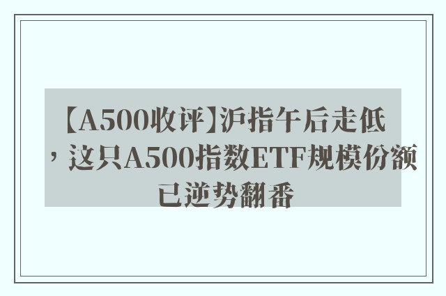 【A500收评】沪指午后走低，这只A500指数ETF规模份额已逆势翻番