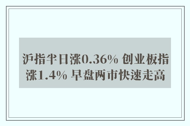 沪指半日涨0.36% 创业板指涨1.4% 早盘两市快速走高