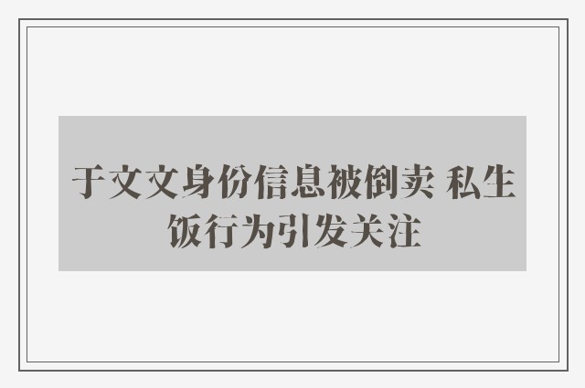 于文文身份信息被倒卖 私生饭行为引发关注