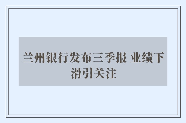 兰州银行发布三季报 业绩下滑引关注