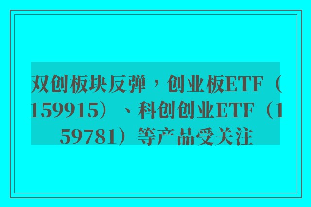 双创板块反弹，创业板ETF（159915）、科创创业ETF（159781）等产品受关注