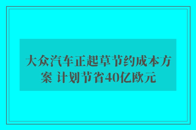 大众汽车正起草节约成本方案 计划节省40亿欧元