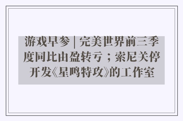 游戏早参 | 完美世界前三季度同比由盈转亏；索尼关停开发《星鸣特攻》的工作室