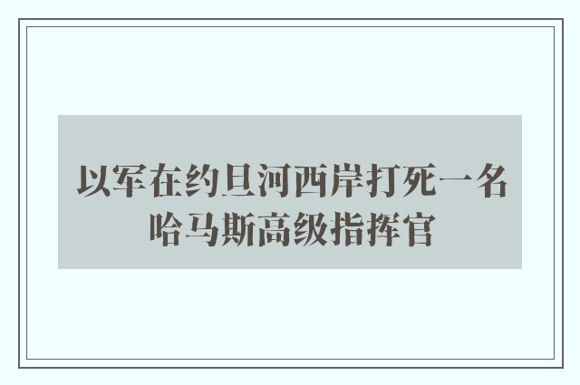 以军在约旦河西岸打死一名哈马斯高级指挥官