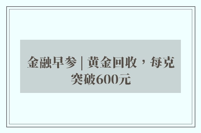 金融早参 | 黄金回收，每克突破600元