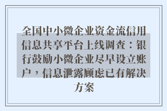 全国中小微企业资金流信用信息共享平台上线调查：银行鼓励小微企业尽早设立账户，信息泄露顾虑已有解决方案