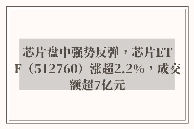 芯片盘中强势反弹，芯片ETF（512760）涨超2.2%，成交额超7亿元