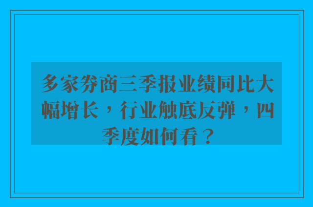 多家券商三季报业绩同比大幅增长，行业触底反弹，四季度如何看？