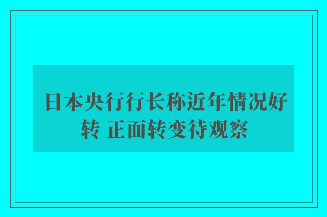 日本央行行长称近年情况好转 正面转变待观察