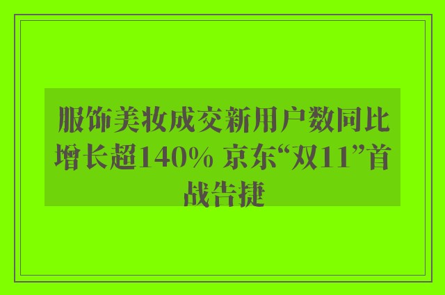 服饰美妆成交新用户数同比增长超140% 京东“双11”首战告捷