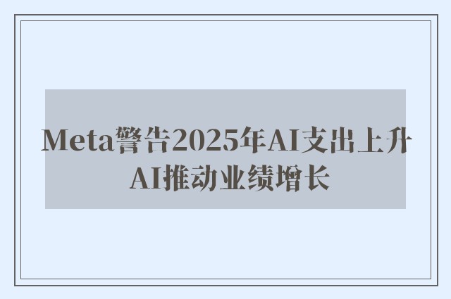 Meta警告2025年AI支出上升 AI推动业绩增长