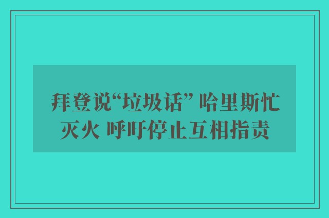 拜登说“垃圾话” 哈里斯忙灭火 呼吁停止互相指责