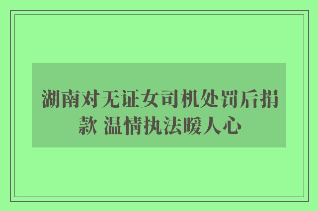 湖南对无证女司机处罚后捐款 温情执法暖人心