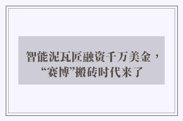 智能泥瓦匠融资千万美金，“赛博”搬砖时代来了