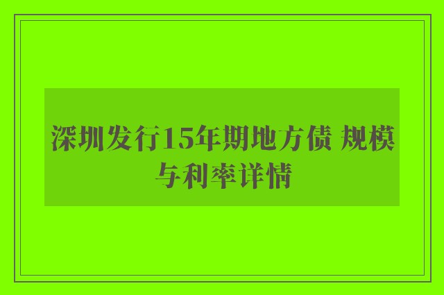 深圳发行15年期地方债 规模与利率详情