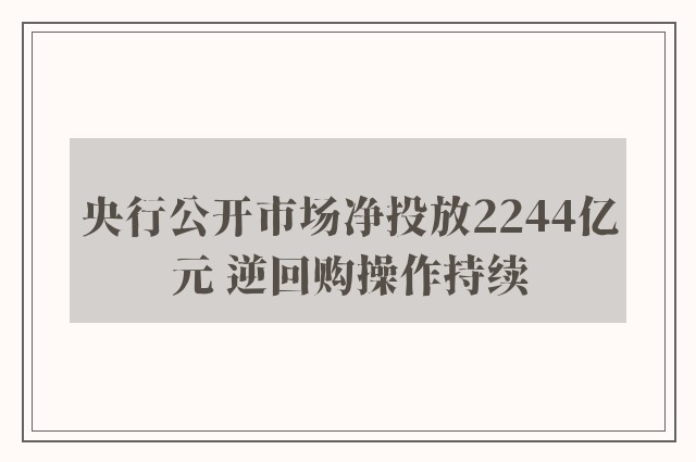 央行公开市场净投放2244亿元 逆回购操作持续