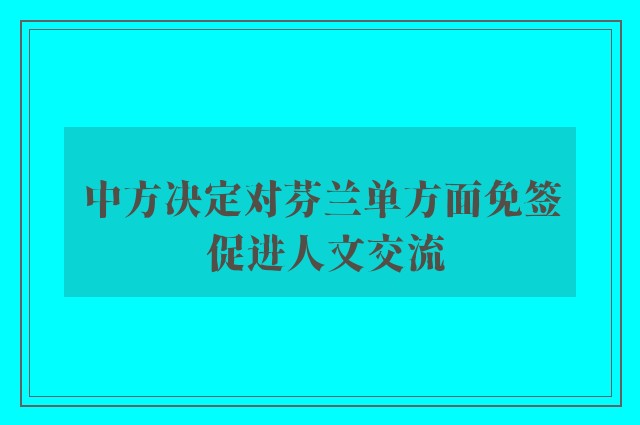 中方决定对芬兰单方面免签 促进人文交流