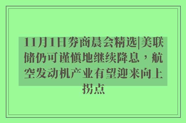 11月1日券商晨会精选|美联储仍可谨慎地继续降息，航空发动机产业有望迎来向上拐点