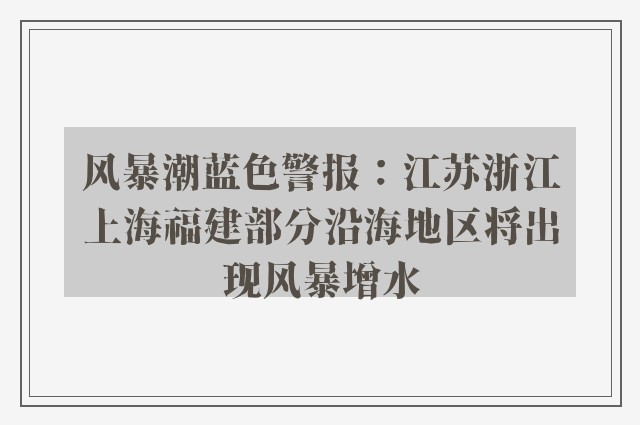 风暴潮蓝色警报：江苏浙江上海福建部分沿海地区将出现风暴增水