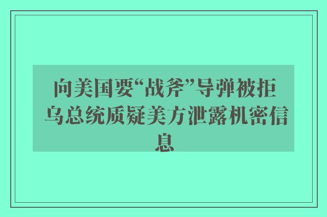 向美国要“战斧”导弹被拒 乌总统质疑美方泄露机密信息