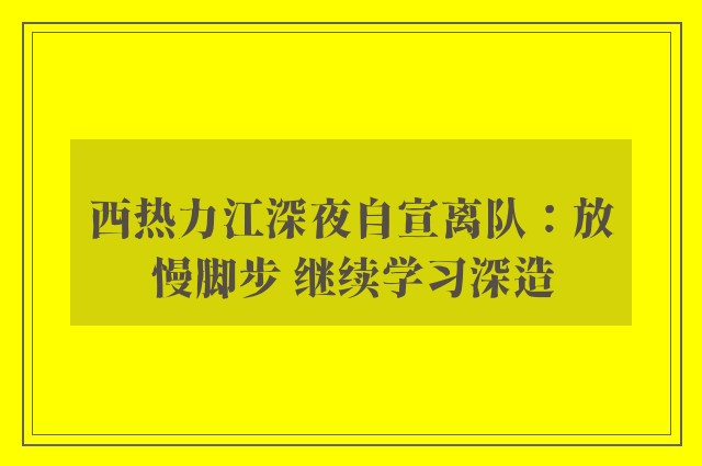 西热力江深夜自宣离队：放慢脚步 继续学习深造