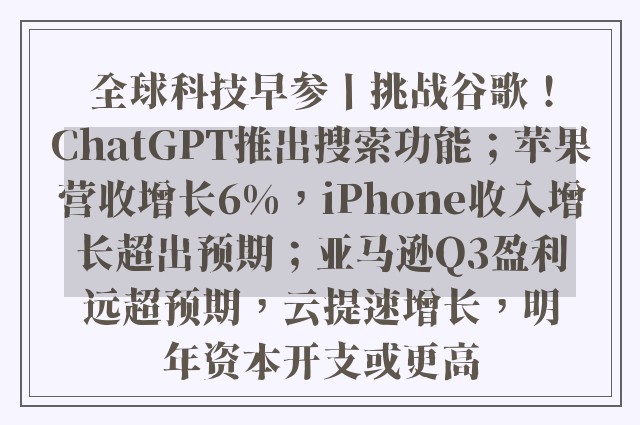 全球科技早参丨挑战谷歌！ChatGPT推出搜索功能；苹果营收增长6%，iPhone收入增长超出预期；亚马逊Q3盈利远超预期，云提速增长，明年资本开支或更高