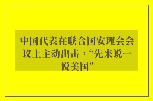 中国代表在联合国安理会会议上主动出击，“先来说一说美国”