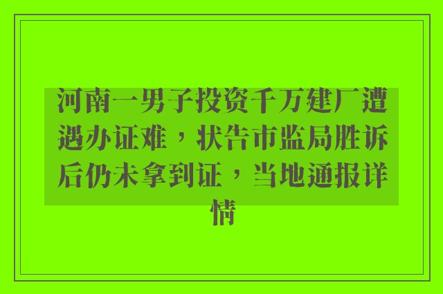 河南一男子投资千万建厂遭遇办证难，状告市监局胜诉后仍未拿到证，当地通报详情