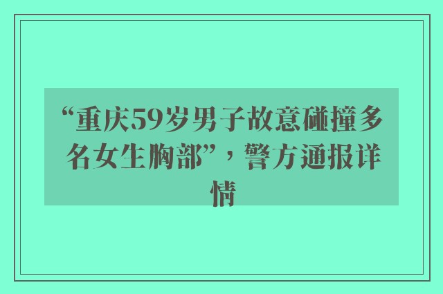 “重庆59岁男子故意碰撞多名女生胸部”，警方通报详情