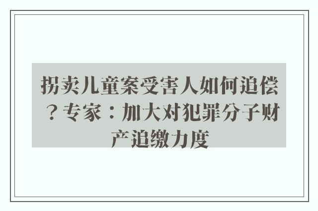 拐卖儿童案受害人如何追偿？专家：加大对犯罪分子财产追缴力度