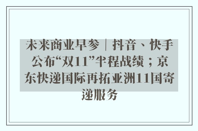 未来商业早参｜抖音、快手公布“双11”半程战绩；京东快递国际再拓亚洲11国寄递服务