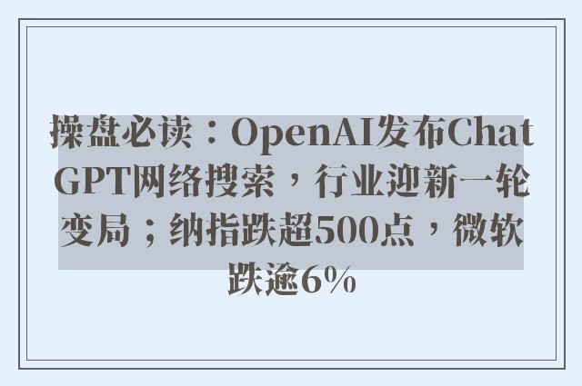 操盘必读：OpenAI发布ChatGPT网络搜索，行业迎新一轮变局；纳指跌超500点，微软跌逾6%