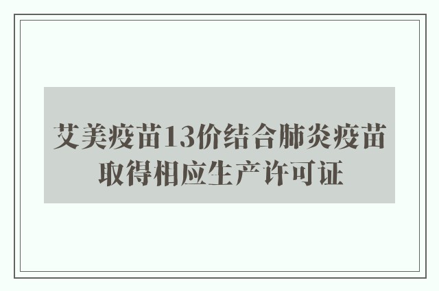 艾美疫苗13价结合肺炎疫苗取得相应生产许可证