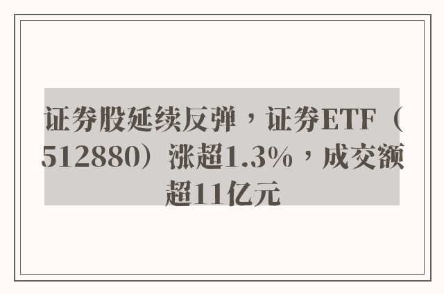 证券股延续反弹，证券ETF（512880）涨超1.3%，成交额超11亿元