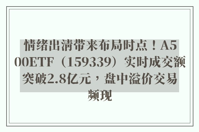 情绪出清带来布局时点！A500ETF（159339）实时成交额突破2.8亿元，盘中溢价交易频现