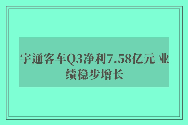 宇通客车Q3净利7.58亿元 业绩稳步增长