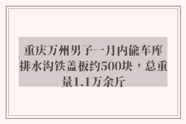 重庆万州男子一月内偷车库排水沟铁盖板约500块，总重量1.1万余斤