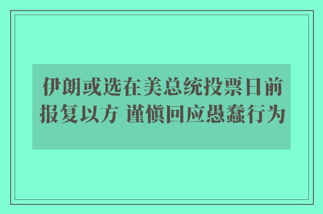 伊朗或选在美总统投票日前报复以方 谨慎回应愚蠢行为