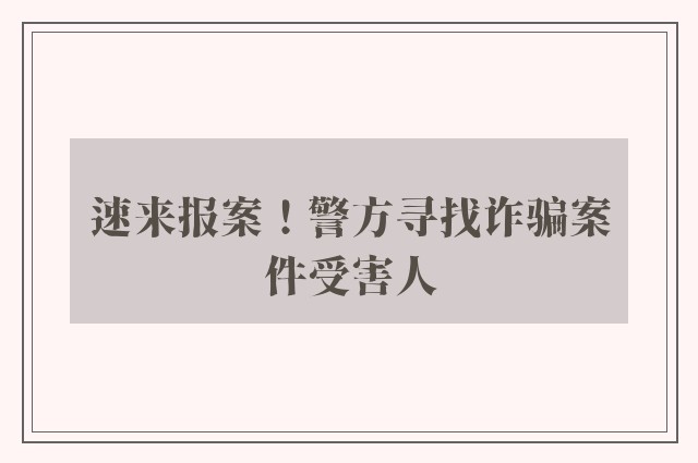 速来报案！警方寻找诈骗案件受害人