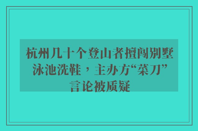 杭州几十个登山者擅闯别墅泳池洗鞋，主办方“菜刀”言论被质疑