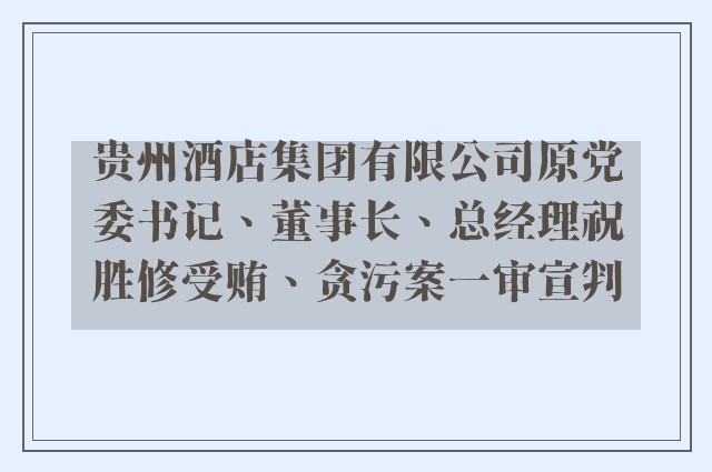 贵州酒店集团有限公司原党委书记、董事长、总经理祝胜修受贿、贪污案一审宣判