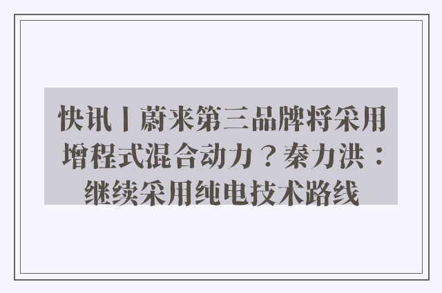 快讯丨蔚来第三品牌将采用增程式混合动力？秦力洪：继续采用纯电技术路线