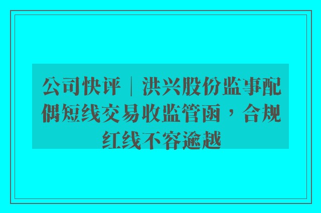 公司快评︱洪兴股份监事配偶短线交易收监管函，合规红线不容逾越