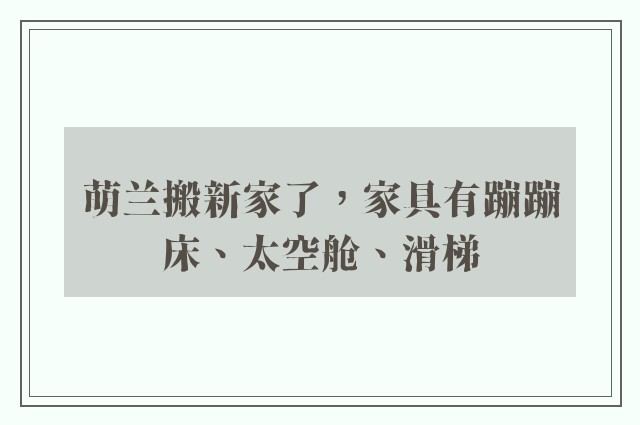 萌兰搬新家了，家具有蹦蹦床、太空舱、滑梯