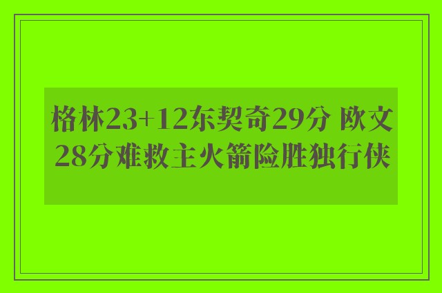 格林23+12东契奇29分 欧文28分难救主火箭险胜独行侠