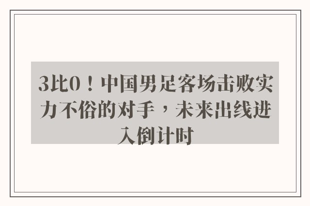 3比0！中国男足客场击败实力不俗的对手，未来出线进入倒计时