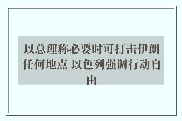 以总理称必要时可打击伊朗任何地点 以色列强调行动自由