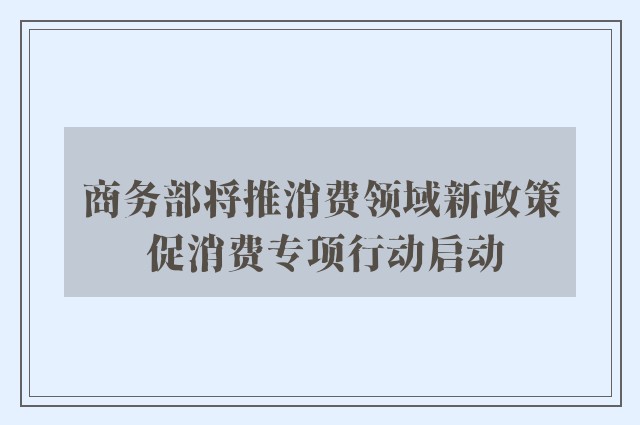 商务部将推消费领域新政策 促消费专项行动启动